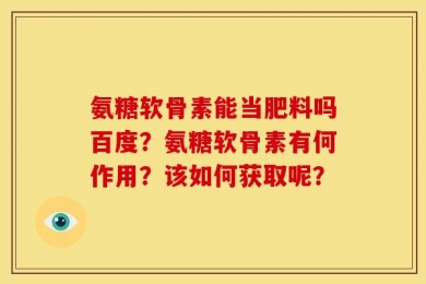 氨糖软骨素能当肥料吗百度？氨糖软骨素有何作用？该如何获取呢？