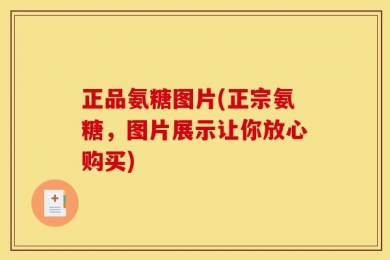 正品氨糖图片(正宗氨糖，图片展示让你放心购买)