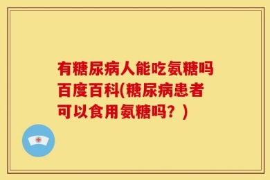 有糖尿病人能吃氨糖吗百度百科(糖尿病患者可以食用氨糖吗？)
