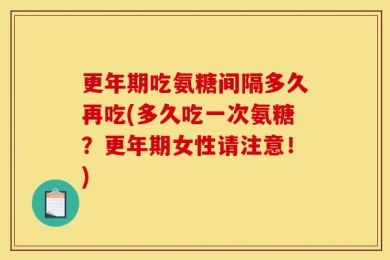 更年期吃氨糖间隔多久再吃(多久吃一次氨糖？更年期女性请注意！)