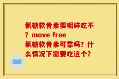 氨糖软骨素要嚼碎吃不？move free氨糖软骨素可靠吗？什么情况下需要吃这个？