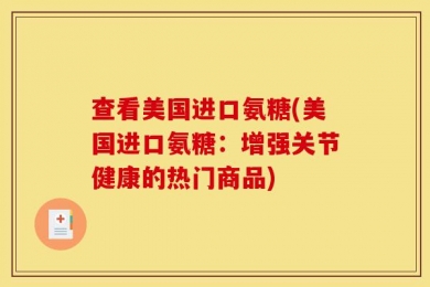 查看美国进口氨糖(美国进口氨糖：增强关节健康的热门商品)