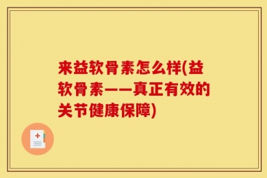 来益软骨素怎么样(益软骨素——真正有效的关节健康保障)