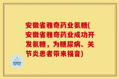 安徽省雅奇药业氨糖(安徽省雅奇药业成功开发氨糖，为糖尿病、关节炎患者带来福音)