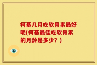 柯基几月吃软骨素最好呢(柯基最佳吃软骨素的月龄是多少？)