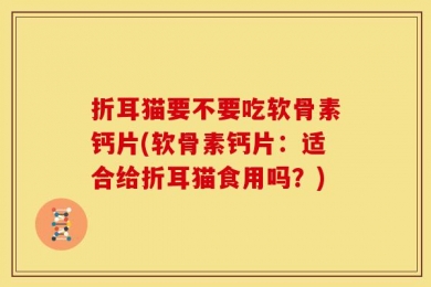 折耳猫要不要吃软骨素钙片(软骨素钙片：适合给折耳猫食用吗？)
