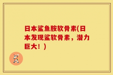 日本鲨鱼胺软骨素(日本发现鲨软骨素，潜力巨大！)
