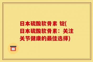 日本硫酸软骨素 锭(日本硫酸软骨素：关注关节健康的最佳选择)