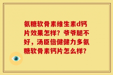 氨糖软骨素维生素d钙片效果怎样？爷爷腿不好，汤臣倍健健力多氨糖软骨素钙片怎么样？