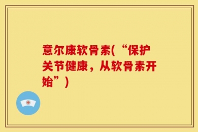 意尔康软骨素(“保护关节健康，从软骨素开始”)