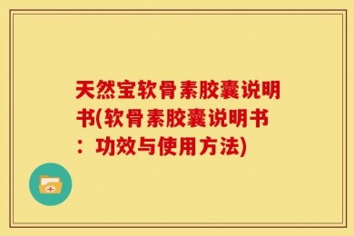 天然宝软骨素胶囊说明书(软骨素胶囊说明书：功效与使用方法)