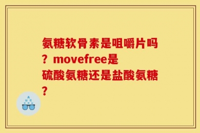 氨糖软骨素是咀嚼片吗？movefree是硫酸氨糖还是盐酸氨糖？