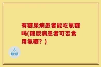有糖尿病患者能吃氨糖吗(糖尿病患者可否食用氨糖？)