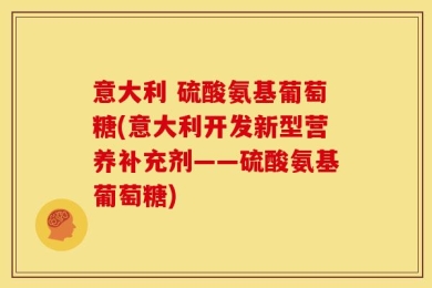 意大利 硫酸氨基葡萄糖(意大利开发新型营养补充剂——硫酸氨基葡萄糖)