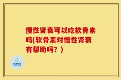 慢性肾衰可以吃软骨素吗(软骨素对慢性肾衰有帮助吗？)