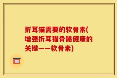 折耳猫需要的软骨素(增强折耳猫骨骼健康的关键——软骨素)