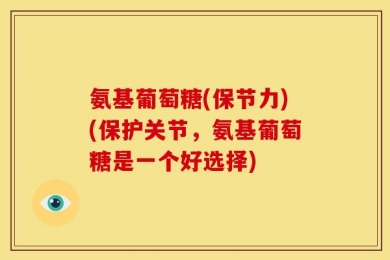 氨基葡萄糖(保节力)(保护关节，氨基葡萄糖是一个好选择)