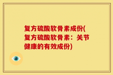 复方硫酸软骨素成份(复方硫酸软骨素：关节健康的有效成份)