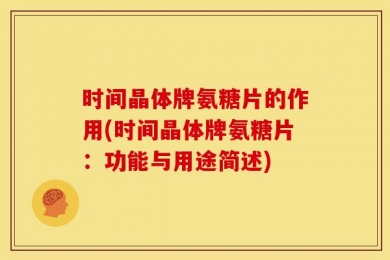 时间晶体牌氨糖片的作用(时间晶体牌氨糖片：功能与用途简述)