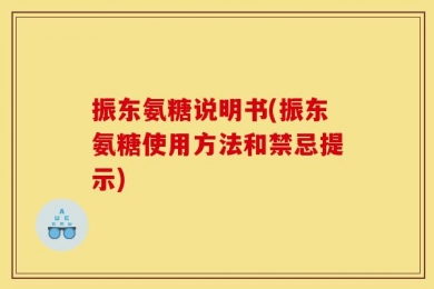 振东氨糖说明书(振东氨糖使用方法和禁忌提示)