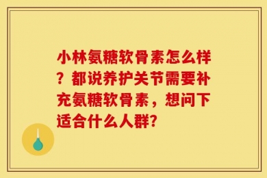 小林氨糖软骨素怎么样？都说养护关节需要补充氨糖软骨素，想问下适合什么人群？
