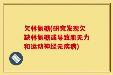 欠林氨糖(研究发现欠缺林氨糖或导致肌无力和运动神经元疾病)