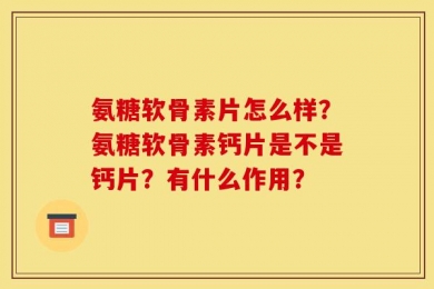 氨糖软骨素片怎么样？氨糖软骨素钙片是不是钙片？有什么作用？