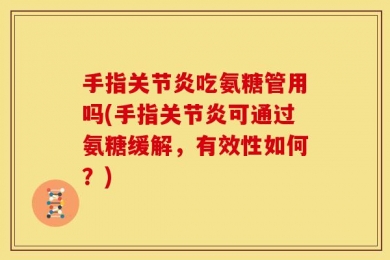 手指关节炎吃氨糖管用吗(手指关节炎可通过氨糖缓解，有效性如何？)