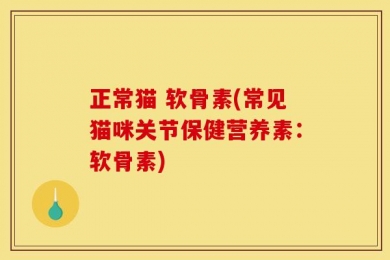 正常猫 软骨素(常见猫咪关节保健营养素：软骨素)