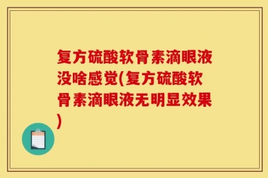 复方硫酸软骨素滴眼液没啥感觉(复方硫酸软骨素滴眼液无明显效果)
