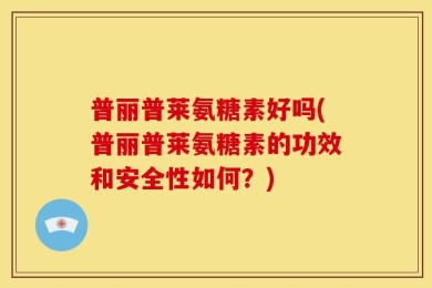 普丽普莱氨糖素好吗(普丽普莱氨糖素的功效和安全性如何？)