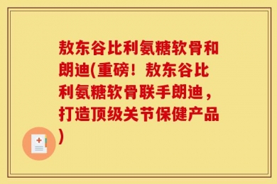 敖东谷比利氨糖软骨和朗迪(重磅！敖东谷比利氨糖软骨联手朗迪，打造顶级关节保健产品)