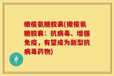 橄榄氨糖胶襄(橄榄氨糖胶襄：抗病毒、增强免疫，有望成为新型抗病毒药物)
