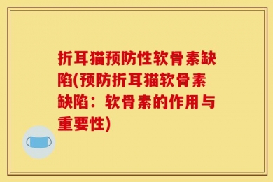 折耳猫预防性软骨素缺陷(预防折耳猫软骨素缺陷：软骨素的作用与重要性)