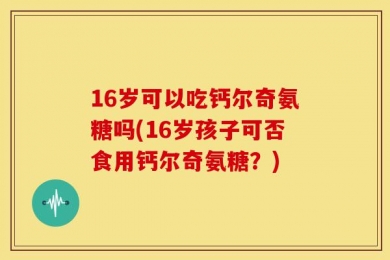 16岁可以吃钙尔奇氨糖吗(16岁孩子可否食用钙尔奇氨糖？)
