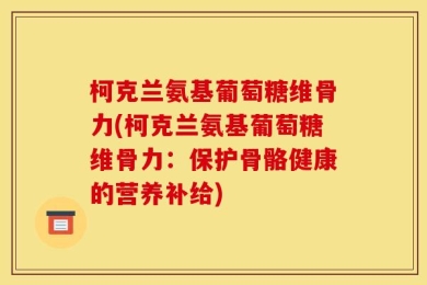 柯克兰氨基葡萄糖维骨力(柯克兰氨基葡萄糖维骨力：保护骨骼健康的营养补给)