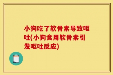 小狗吃了软骨素导致呕吐(小狗食用软骨素引发呕吐反应)