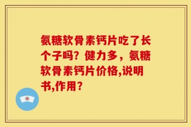 氨糖软骨素钙片吃了长个子吗？健力多，氨糖软骨素钙片价格,说明书,作用？