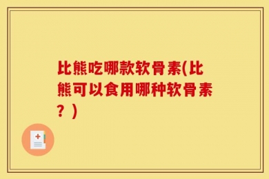比熊吃哪款软骨素(比熊可以食用哪种软骨素？)