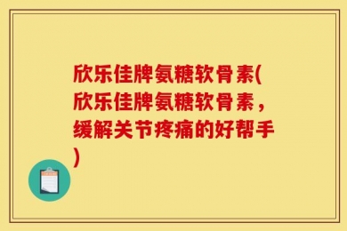 欣乐佳牌氨糖软骨素(欣乐佳牌氨糖软骨素，缓解关节疼痛的好帮手)