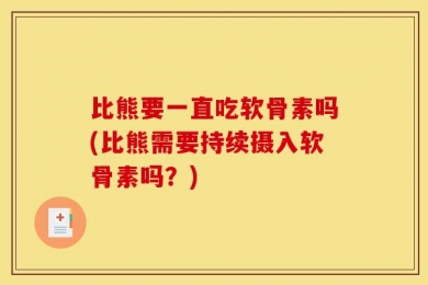 比熊要一直吃软骨素吗(比熊需要持续摄入软骨素吗？)