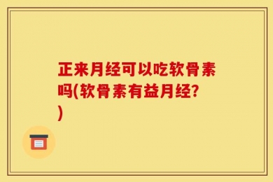 正来月经可以吃软骨素吗(软骨素有益月经？)