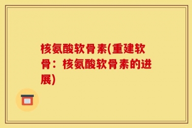 核氨酸软骨素(重建软骨：核氨酸软骨素的进展)