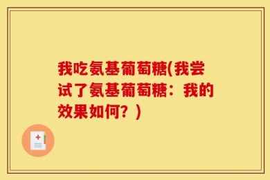 我吃氨基葡萄糖(我尝试了氨基葡萄糖：我的效果如何？)