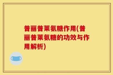 普丽普莱氨糖作用(普丽普莱氨糖的功效与作用解析)