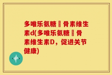 多唯乐氨糖軟骨素维生素d(多唯乐氨糖軟骨素维生素D，促进关节健康)