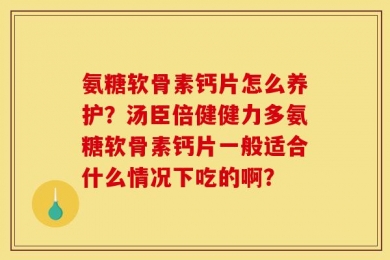 氨糖软骨素钙片怎么养护？汤臣倍健健力多氨糖软骨素钙片一般适合什么情况下吃的啊？