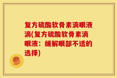 复方硫酸软骨素滴眼液滴(复方硫酸软骨素滴眼液：缓解眼部不适的选择)