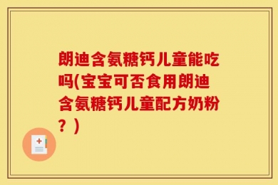 朗迪含氨糖钙儿童能吃吗(宝宝可否食用朗迪含氨糖钙儿童配方奶粉？)