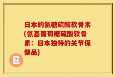 日本的氨糖硫酸软骨素(氨基葡萄糖硫酸软骨素：日本独特的关节保健品)
